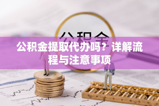 颍泉公积金提取代办吗？详解流程与注意事项