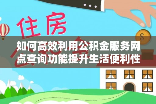 颍泉如何高效利用公积金服务网点查询功能提升生活便利性