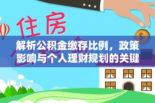 颍泉解析公积金缴存比例，政策影响与个人理财规划的关键