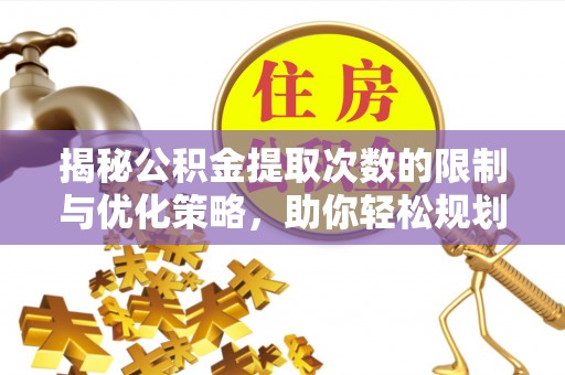 颍泉揭秘公积金提取次数的限制与优化策略，助你轻松规划财务未来