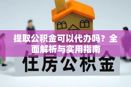 颍泉提取公积金可以代办吗？全面解析与实用指南