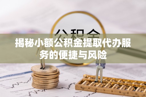 颍泉揭秘小额公积金提取代办服务的便捷与风险