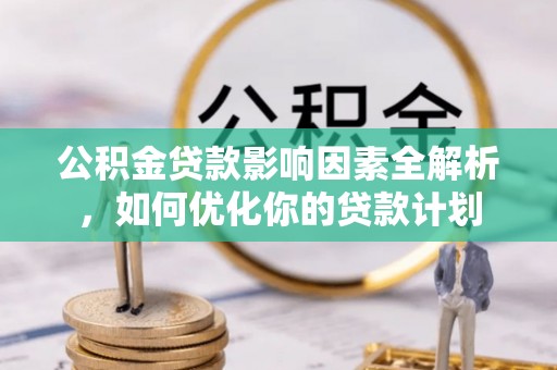 颍泉公积金贷款影响因素全解析，如何优化你的贷款计划
