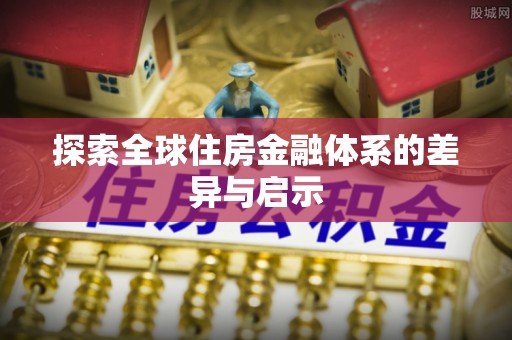 颍泉探索全球住房金融体系的差异与启示