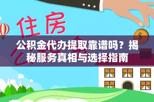 颍泉公积金代办提取靠谱吗？揭秘服务真相与选择指南
