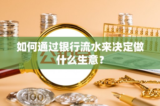 颍泉如何通过银行流水来决定做什么生意？