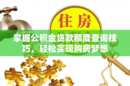 颍泉掌握公积金贷款额度查询技巧，轻松实现购房梦想