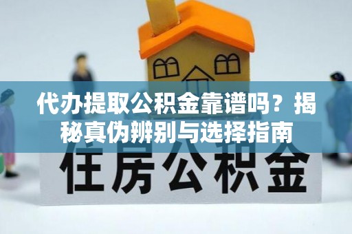 颍泉代办提取公积金靠谱吗？揭秘真伪辨别与选择指南