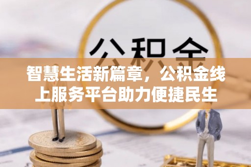 颍泉智慧生活新篇章，公积金线上服务平台助力便捷民生
