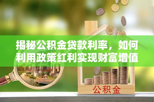 颍泉揭秘公积金贷款利率，如何利用政策红利实现财富增值