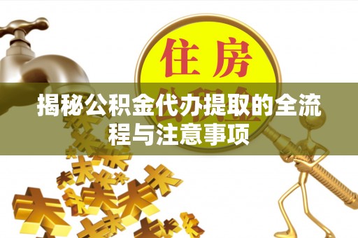 颍泉揭秘公积金代办提取的全流程与注意事项