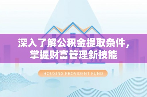 颍泉深入了解公积金提取条件，掌握财富管理新技能