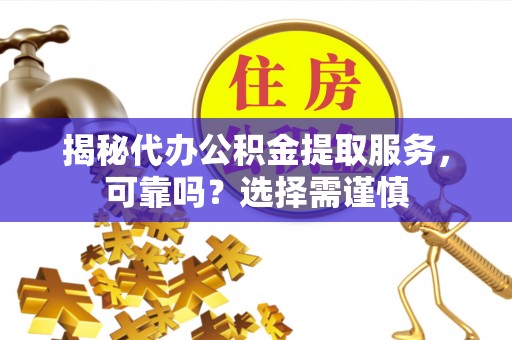 颍泉揭秘代办公积金提取服务，可靠吗？选择需谨慎
