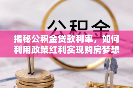 颍泉揭秘公积金贷款利率，如何利用政策红利实现购房梦想？