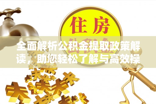 颍泉全面解析公积金提取政策解读，助您轻松了解与高效操作