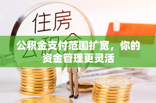 颍泉公积金支付范围扩宽，你的资金管理更灵活