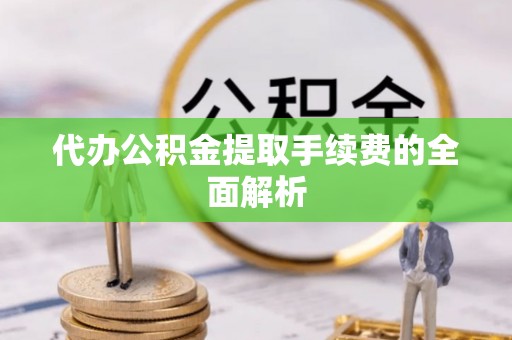 颍泉代办公积金提取手续费的全面解析