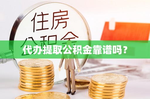 颍泉代办提取公积金靠谱吗？