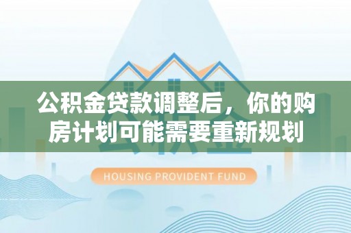 颍泉公积金贷款调整后，你的购房计划可能需要重新规划