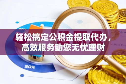 颍泉轻松搞定公积金提取代办，高效服务助您无忧理财