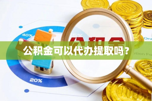 颍泉公积金可以代办提取吗？