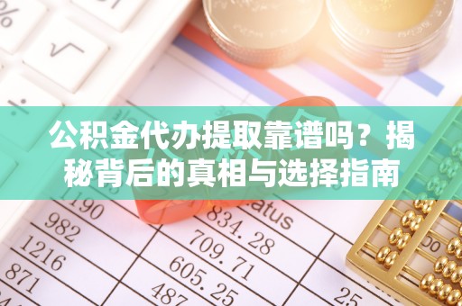 颍泉公积金代办提取靠谱吗？揭秘背后的真相与选择指南