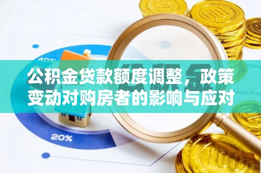 颍泉公积金贷款额度调整，政策变动对购房者的影响与应对策略