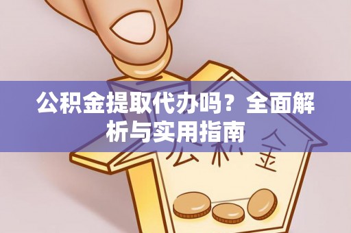 颍泉公积金提取代办吗？全面解析与实用指南