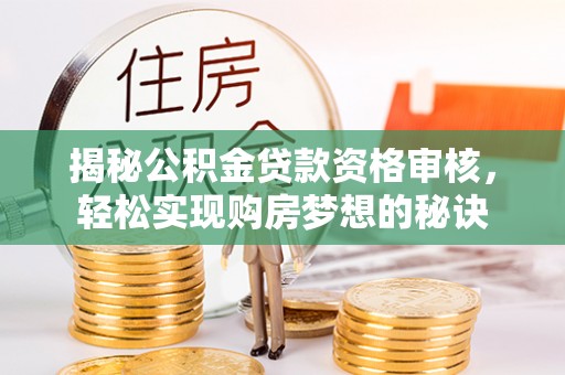 颍泉揭秘公积金贷款资格审核，轻松实现购房梦想的秘诀