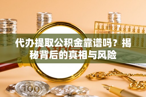 颍泉代办提取公积金靠谱吗？揭秘背后的真相与风险