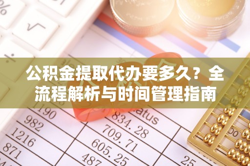 颍泉公积金提取代办要多久？全流程解析与时间管理指南