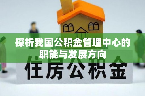 颍泉探析我国公积金管理中心的职能与发展方向