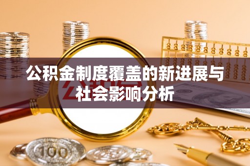 颍泉公积金制度覆盖的新进展与社会影响分析