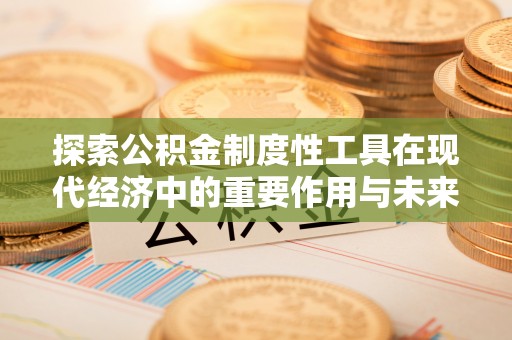 颍泉探索公积金制度性工具在现代经济中的重要作用与未来发展趋势