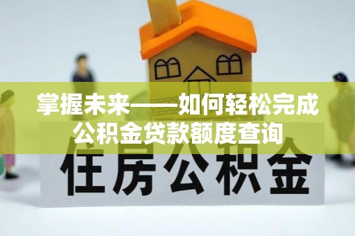 颍泉掌握未来——如何轻松完成公积金贷款额度查询