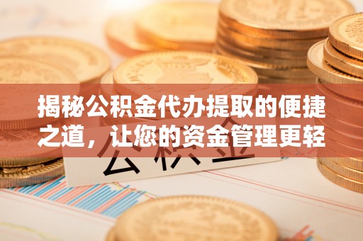 颍泉揭秘公积金代办提取的便捷之道，让您的资金管理更轻松