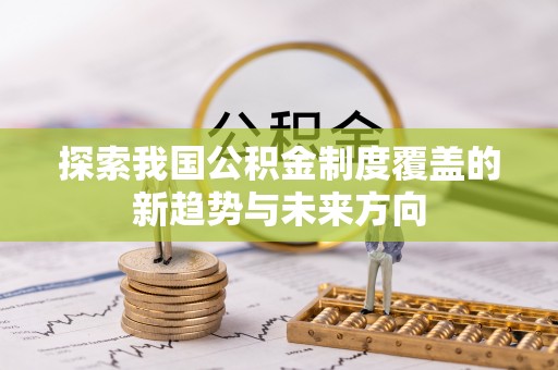 颍泉探索我国公积金制度覆盖的新趋势与未来方向