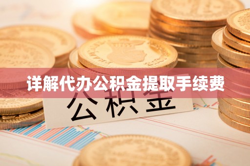 颍泉详解代办公积金提取手续费