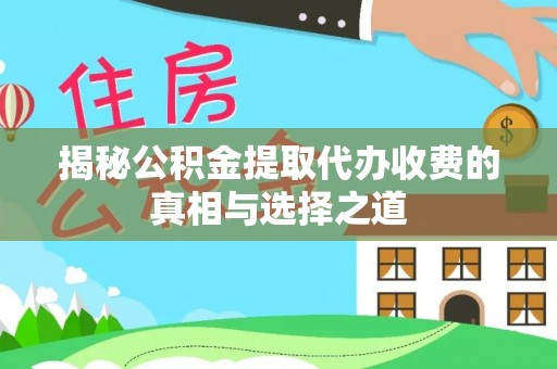 颍泉揭秘公积金提取代办收费的真相与选择之道