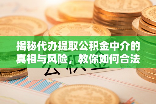 颍泉揭秘代办提取公积金中介的真相与风险，教你如何合法合规操作