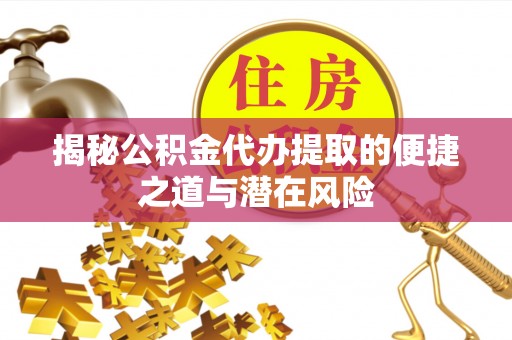 颍泉揭秘公积金代办提取的便捷之道与潜在风险