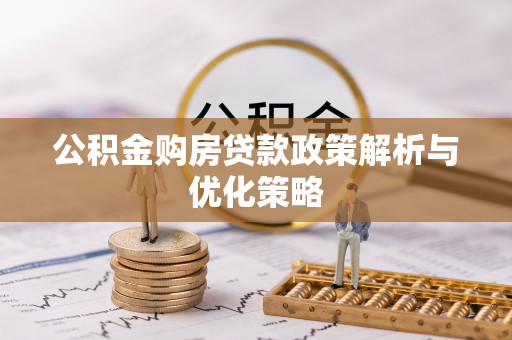 颍泉公积金购房贷款政策解析与优化策略