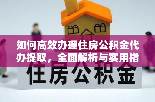 颍泉如何高效办理住房公积金代办提取，全面解析与实用指南