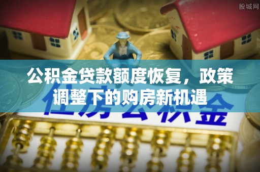 颍泉公积金贷款额度恢复，政策调整下的购房新机遇