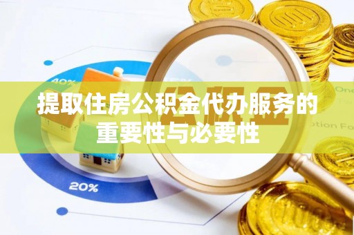 颍泉提取住房公积金代办服务的重要性与必要性