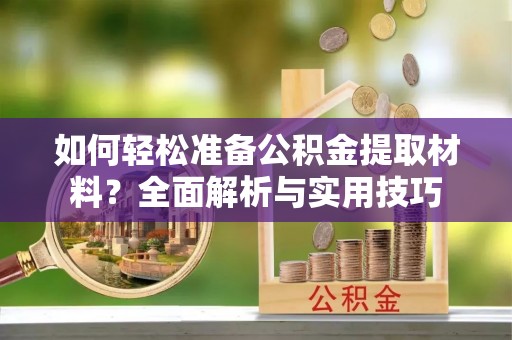 颍泉如何轻松准备公积金提取材料？全面解析与实用技巧