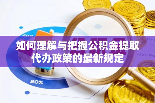颍泉如何理解与把握公积金提取代办政策的最新规定