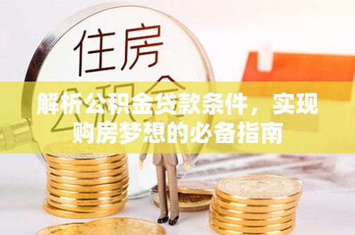 颍泉解析公积金贷款条件，实现购房梦想的必备指南