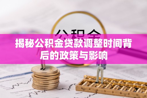 颍泉揭秘公积金贷款调整时间背后的政策与影响
