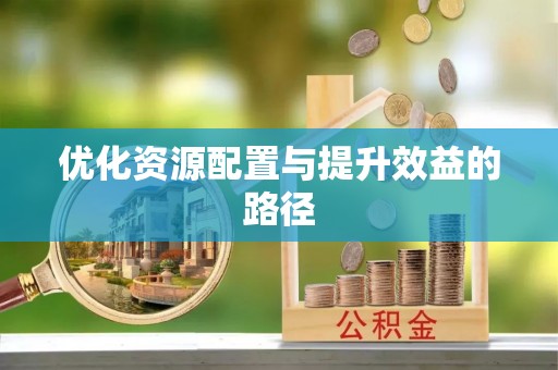 颍泉优化资源配置与提升效益的路径